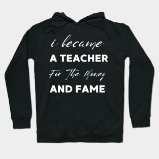 I Became A Teacher For The Money And Fame Hoodie